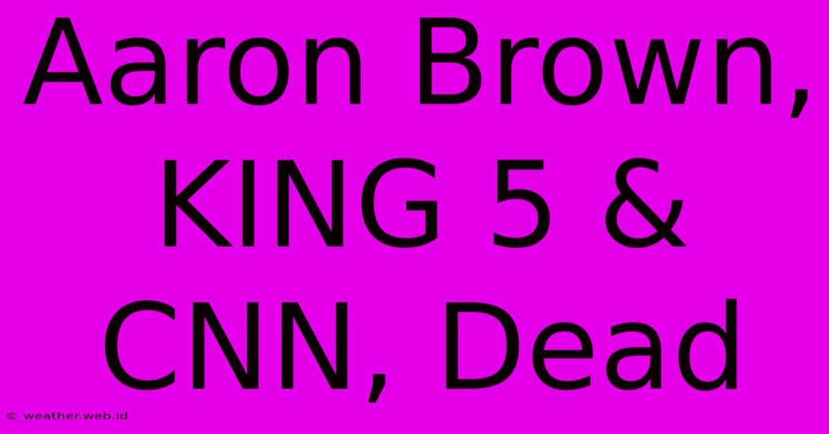 Aaron Brown, KING 5 & CNN, Dead