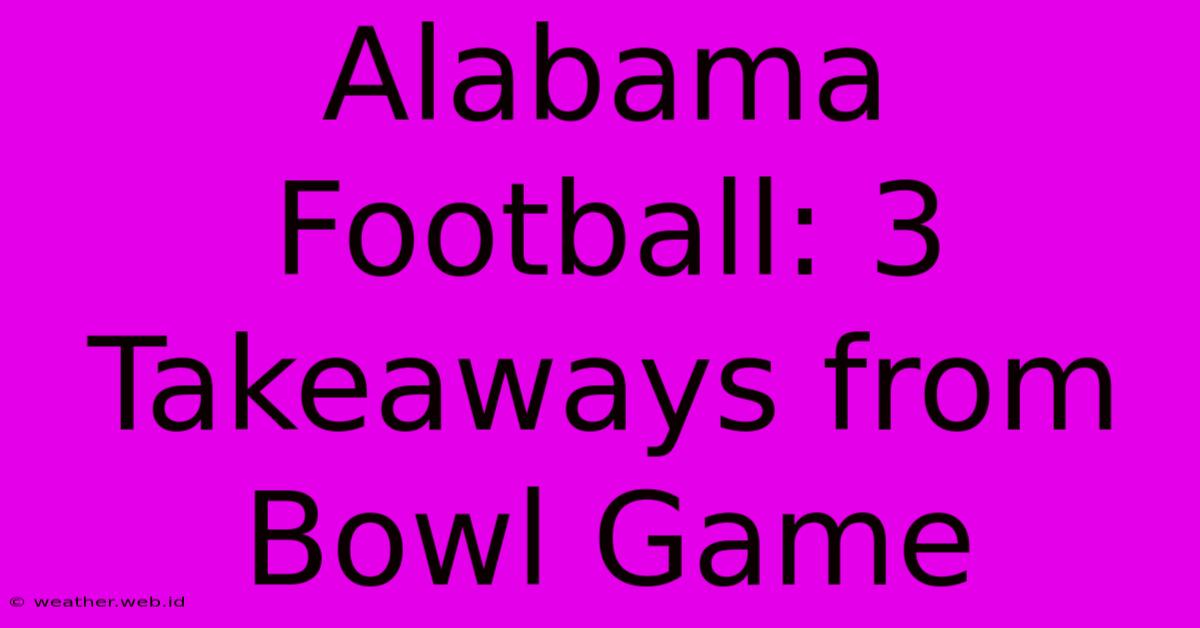 Alabama Football: 3 Takeaways From Bowl Game