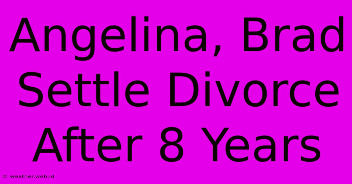 Angelina, Brad Settle Divorce After 8 Years