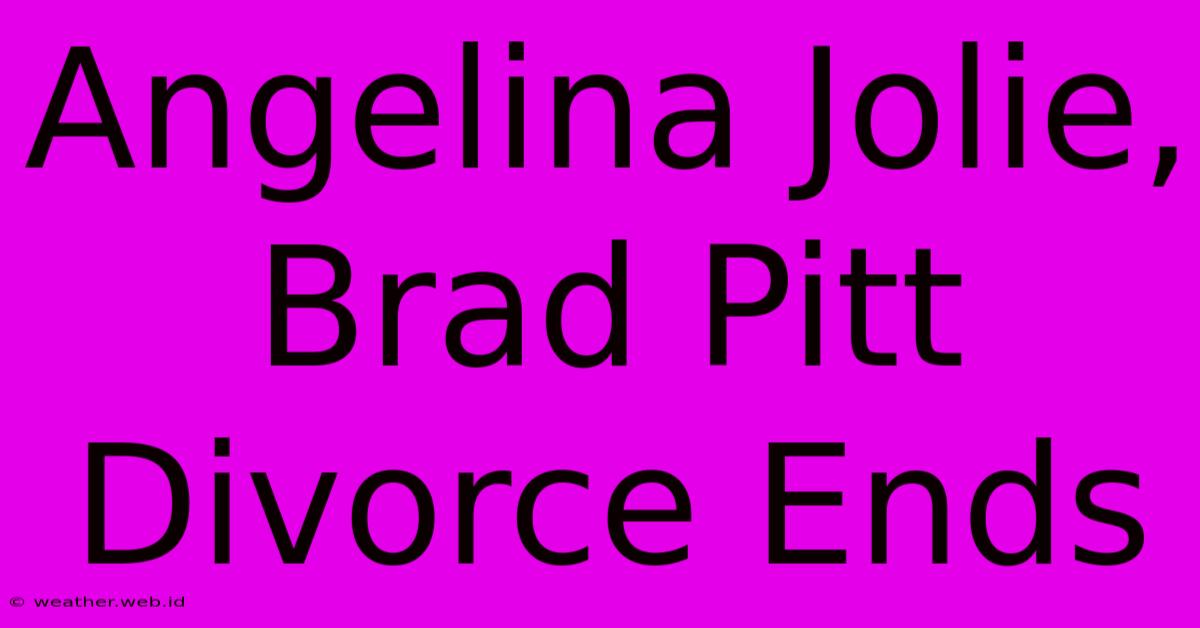 Angelina Jolie, Brad Pitt Divorce Ends