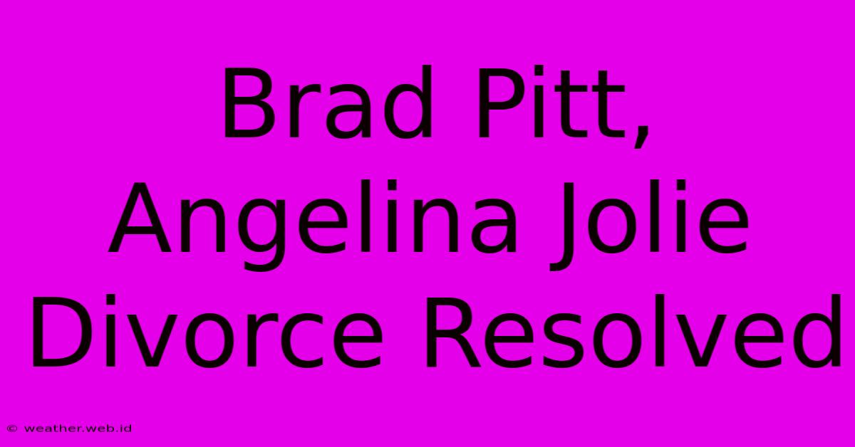 Brad Pitt, Angelina Jolie Divorce Resolved