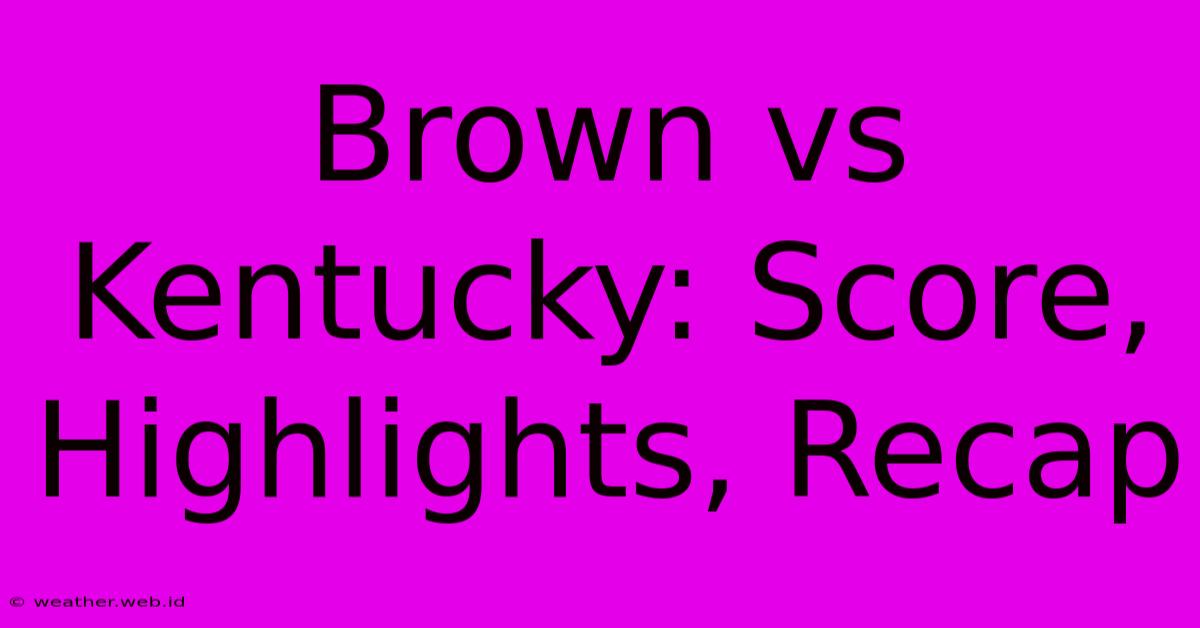 Brown Vs Kentucky: Score, Highlights, Recap