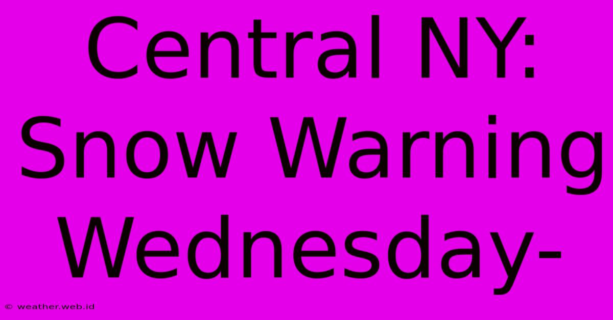 Central NY: Snow Warning Wednesday-