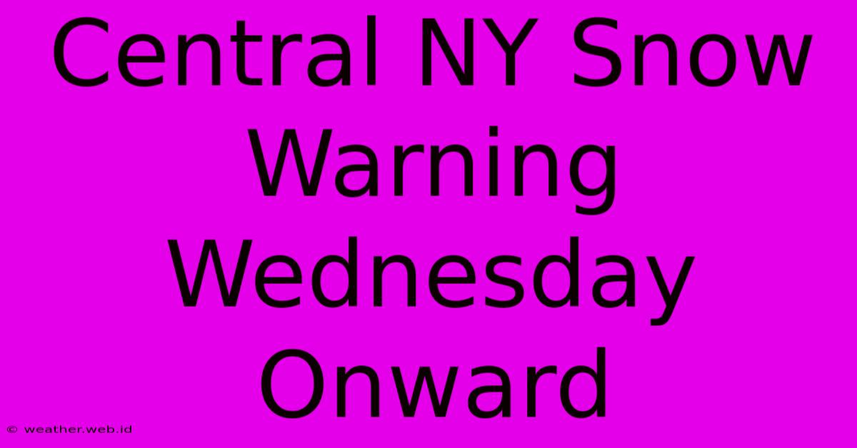 Central NY Snow Warning Wednesday Onward