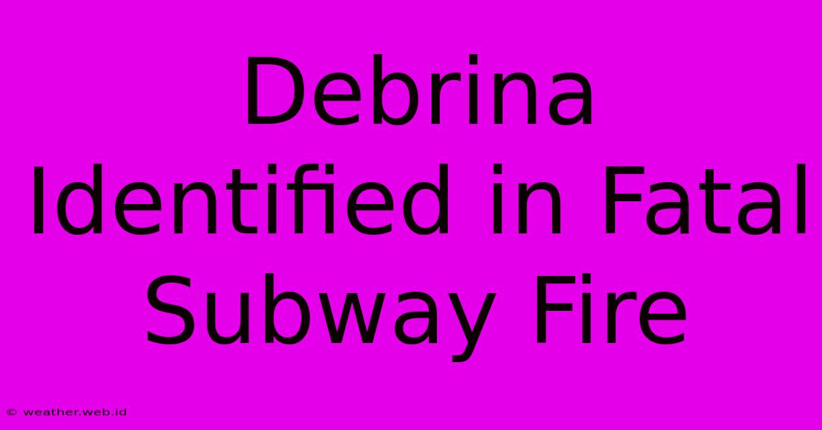 Debrina Identified In Fatal Subway Fire