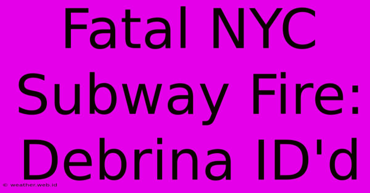 Fatal NYC Subway Fire: Debrina ID'd