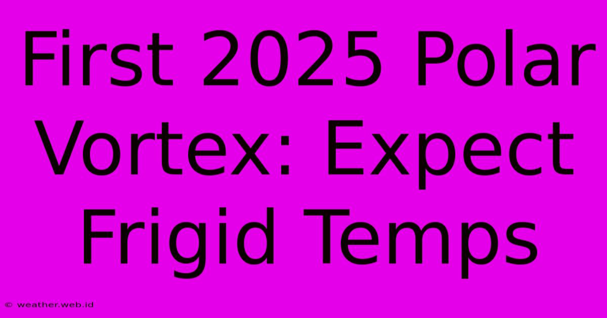 First 2025 Polar Vortex: Expect Frigid Temps