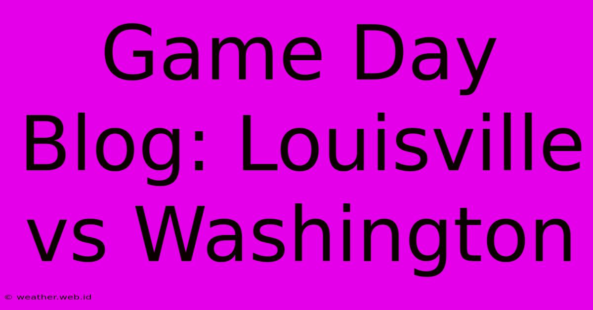 Game Day Blog: Louisville Vs Washington