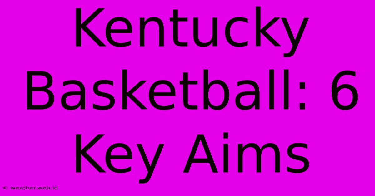 Kentucky Basketball: 6 Key Aims