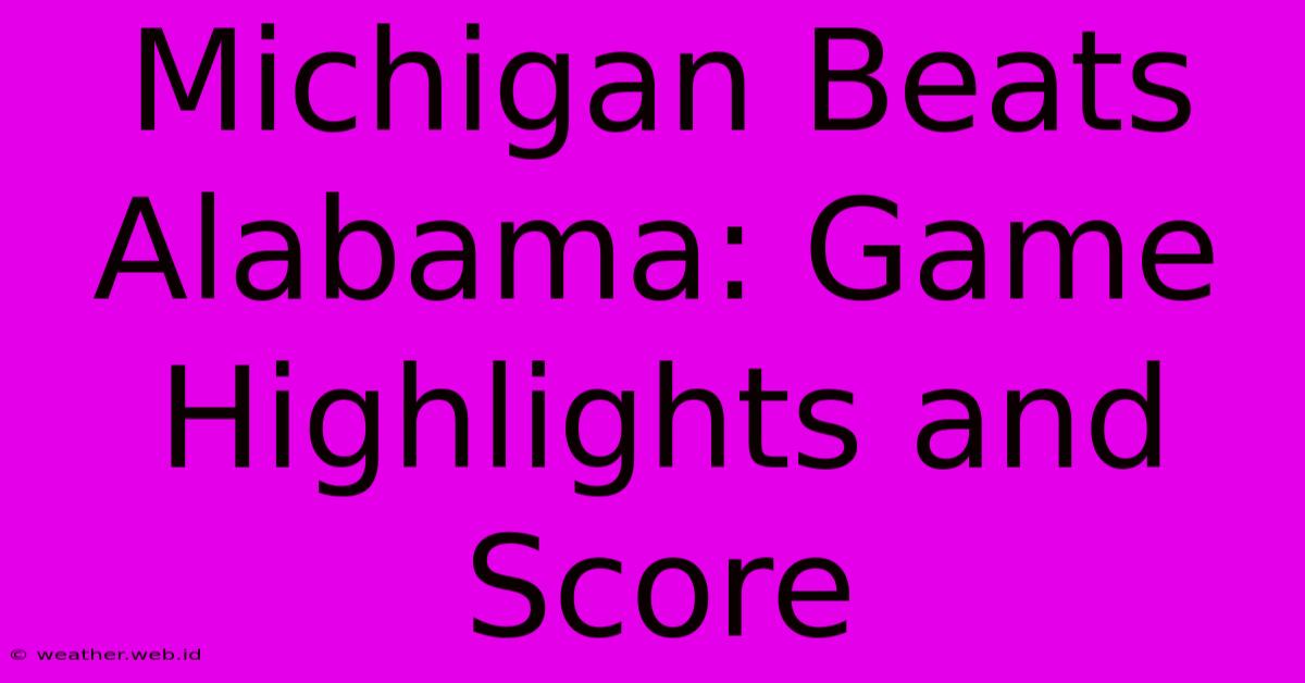 Michigan Beats Alabama: Game Highlights And Score