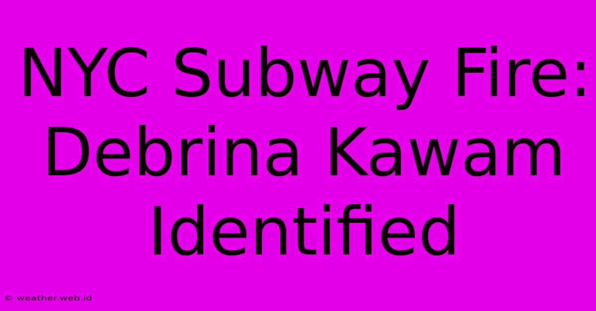 NYC Subway Fire: Debrina Kawam Identified