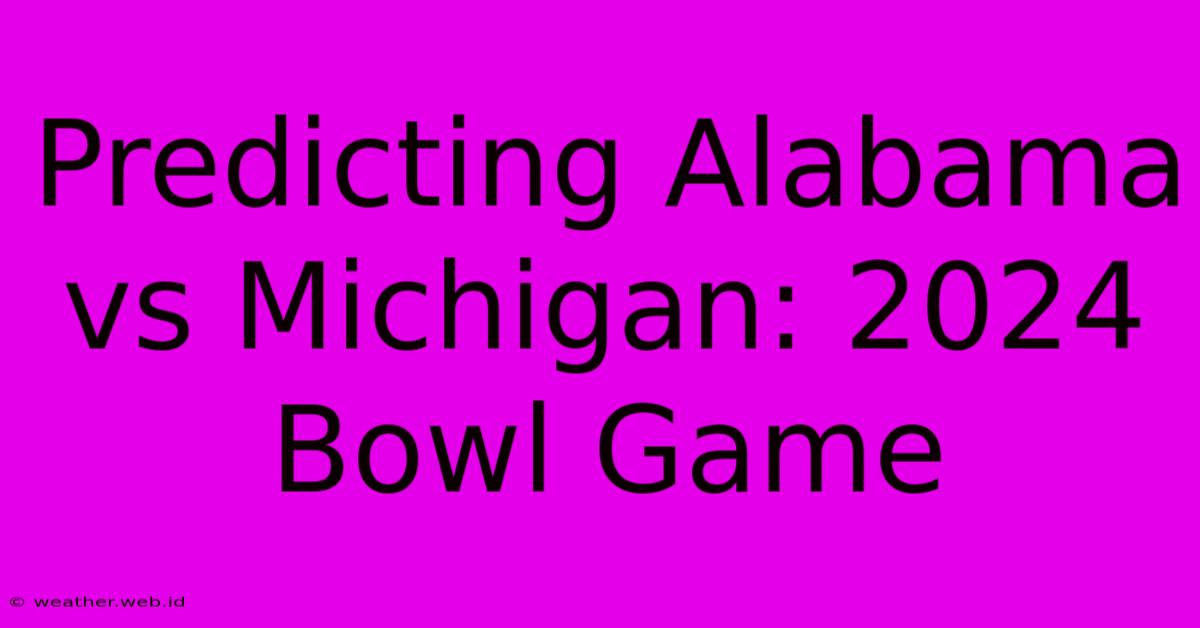 Predicting Alabama Vs Michigan: 2024 Bowl Game