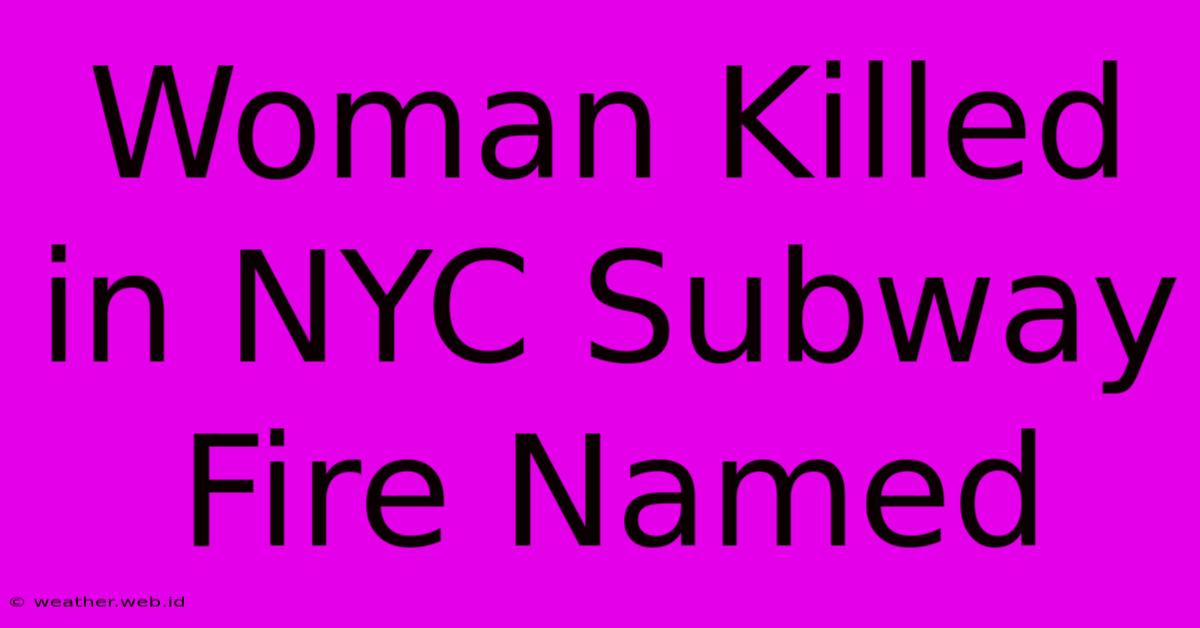 Woman Killed In NYC Subway Fire Named